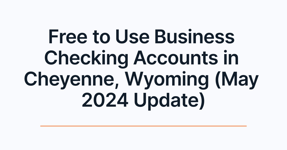 Free to Use Business Checking Accounts in Cheyenne, Wyoming (May 2024 Update)